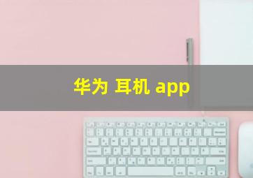 华为 耳机 app